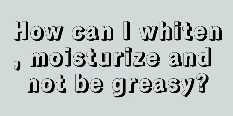 How can I whiten, moisturize and not be greasy?
