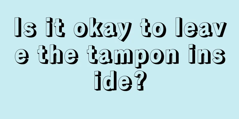 Is it okay to leave the tampon inside?