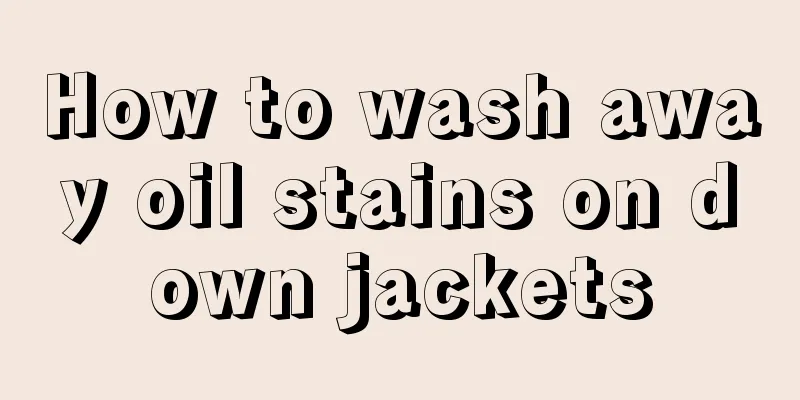 How to wash away oil stains on down jackets