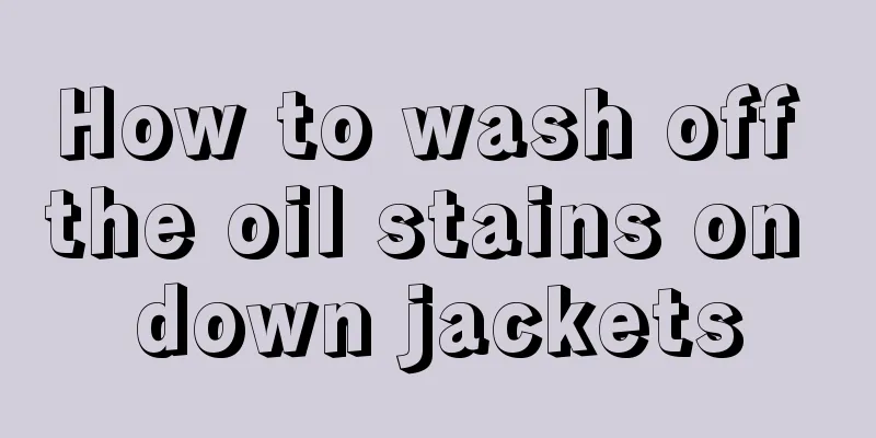 How to wash off the oil stains on down jackets