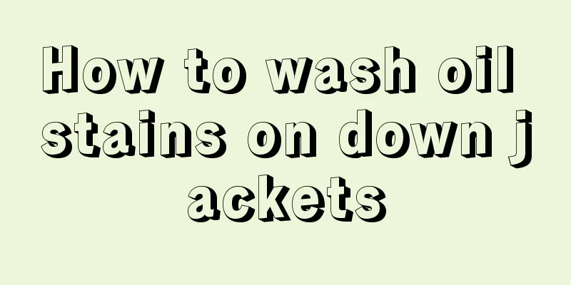 How to wash oil stains on down jackets
