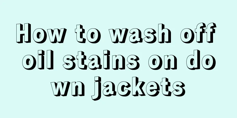 How to wash off oil stains on down jackets