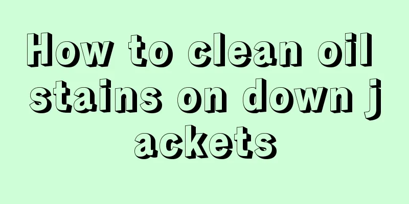 How to clean oil stains on down jackets