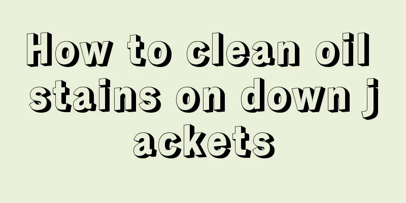 How to clean oil stains on down jackets
