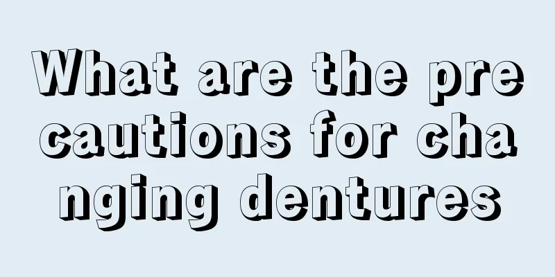 What are the precautions for changing dentures
