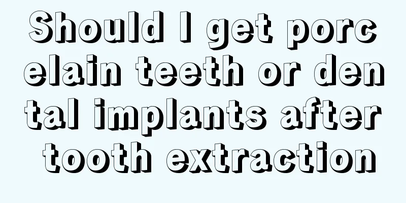 Should I get porcelain teeth or dental implants after tooth extraction