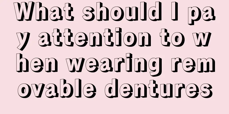 What should I pay attention to when wearing removable dentures