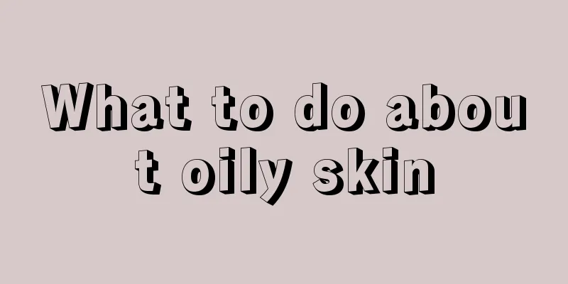 What to do about oily skin