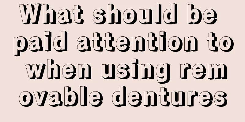 What should be paid attention to when using removable dentures