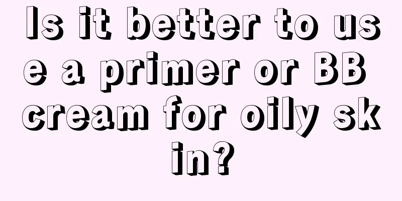Is it better to use a primer or BB cream for oily skin?