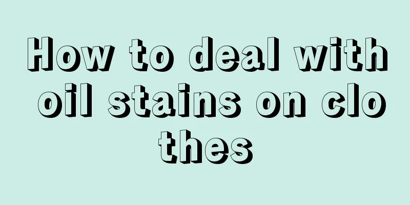 How to deal with oil stains on clothes