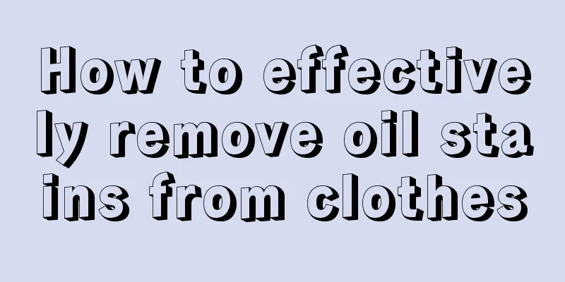 How to effectively remove oil stains from clothes