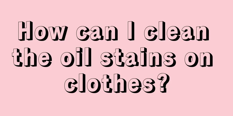 How can I clean the oil stains on clothes?