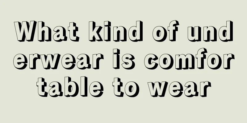 What kind of underwear is comfortable to wear