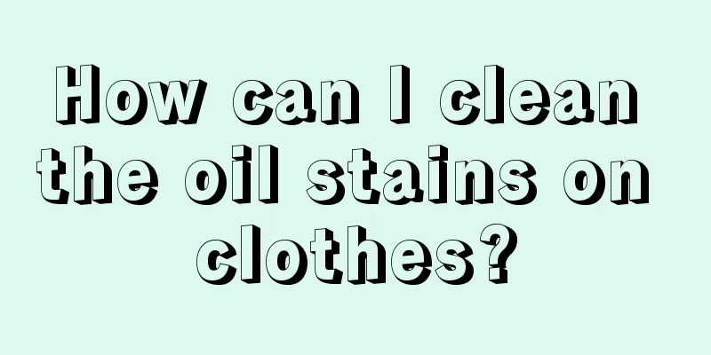 How can I clean the oil stains on clothes?