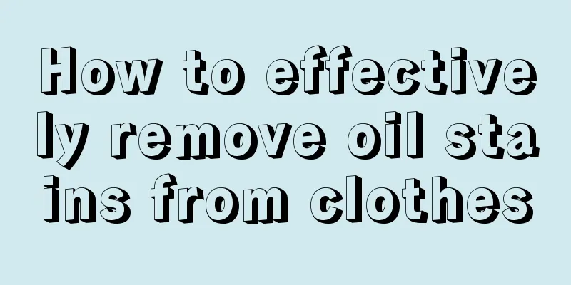 How to effectively remove oil stains from clothes