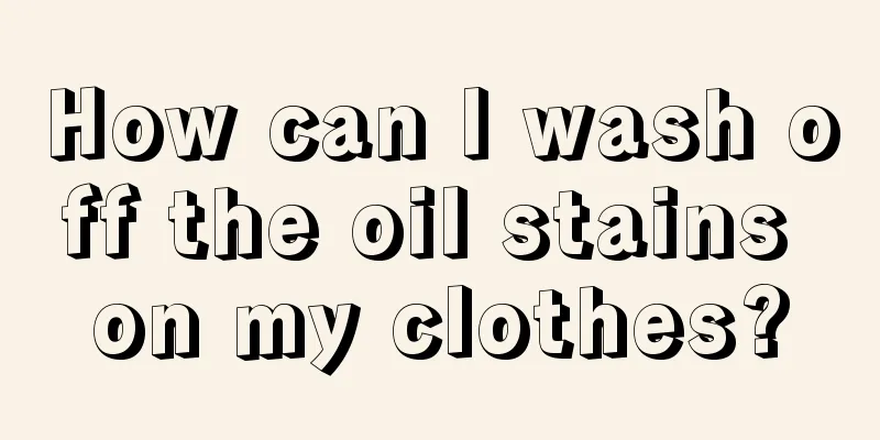 How can I wash off the oil stains on my clothes?