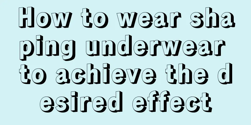 How to wear shaping underwear to achieve the desired effect