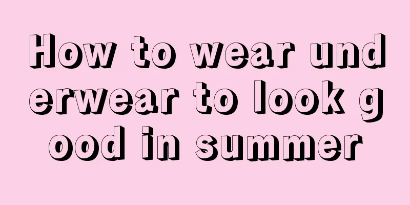 How to wear underwear to look good in summer