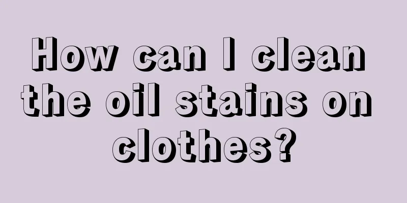 How can I clean the oil stains on clothes?