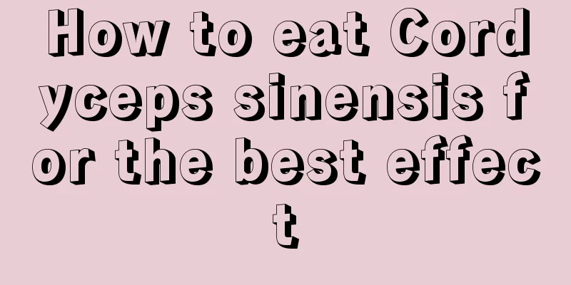 How to eat Cordyceps sinensis for the best effect