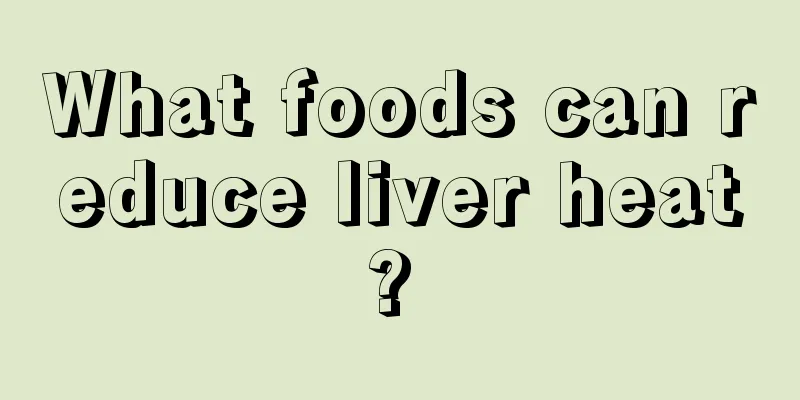 What foods can reduce liver heat? 