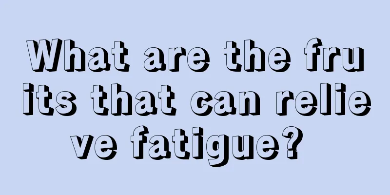What are the fruits that can relieve fatigue? 