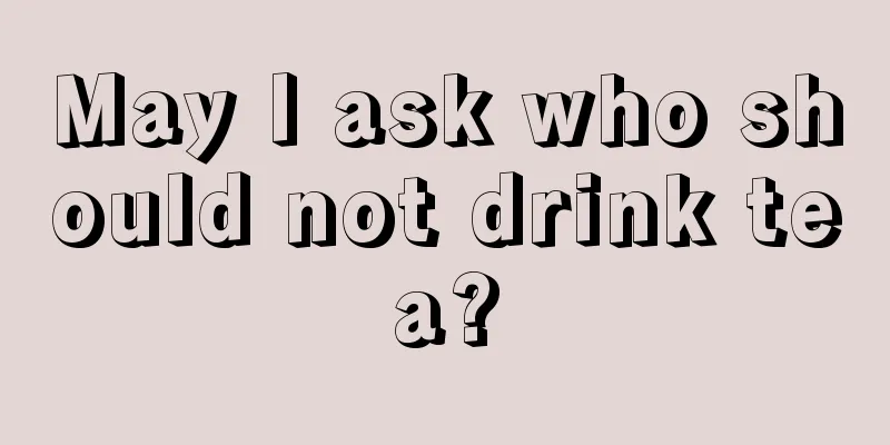 May I ask who should not drink tea?