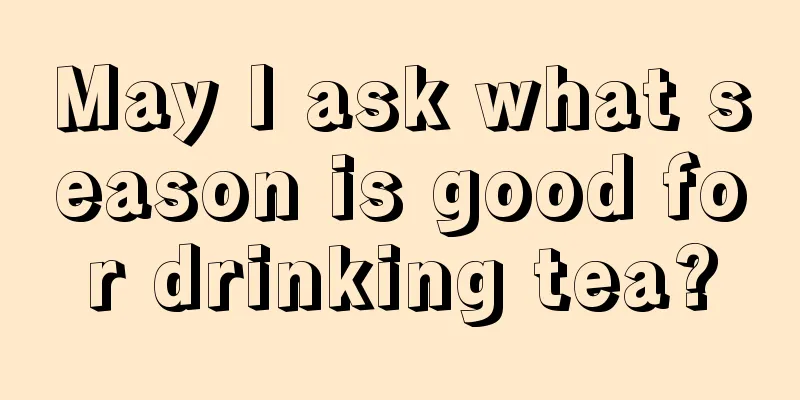 May I ask what season is good for drinking tea?