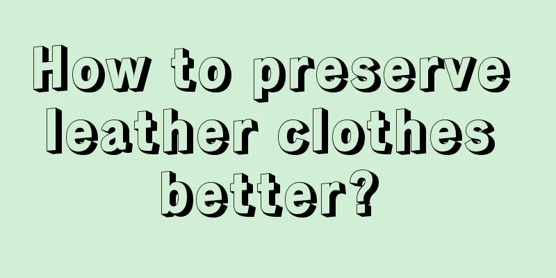 How to preserve leather clothes better? 