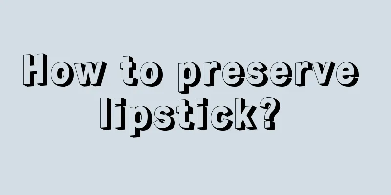 How to preserve lipstick? 