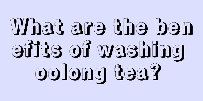 What are the benefits of washing oolong tea? 