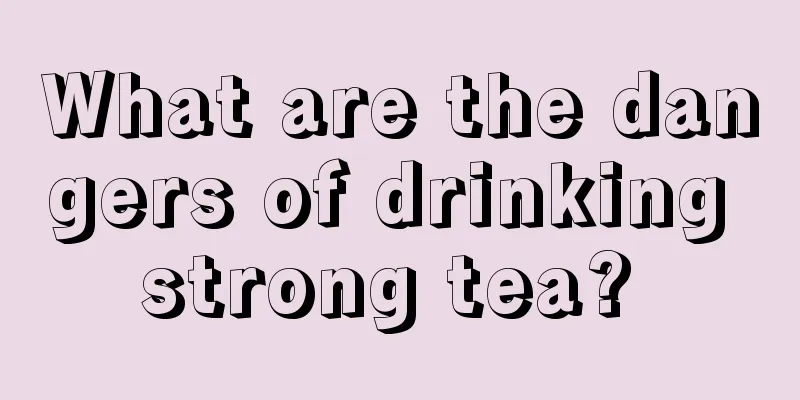What are the dangers of drinking strong tea? 
