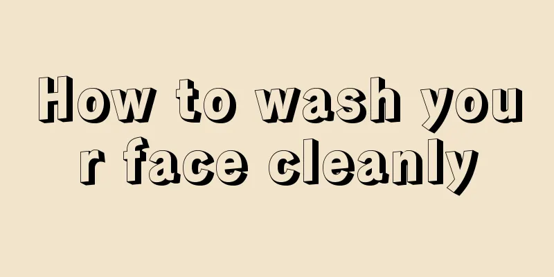 How to wash your face cleanly