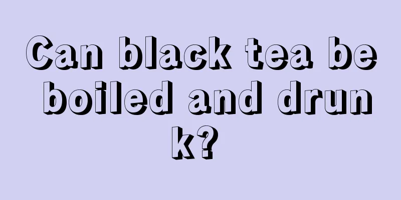 Can black tea be boiled and drunk? 