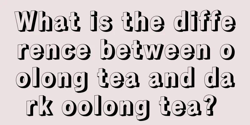 What is the difference between oolong tea and dark oolong tea? 
