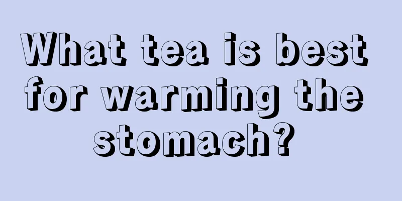 What tea is best for warming the stomach? 
