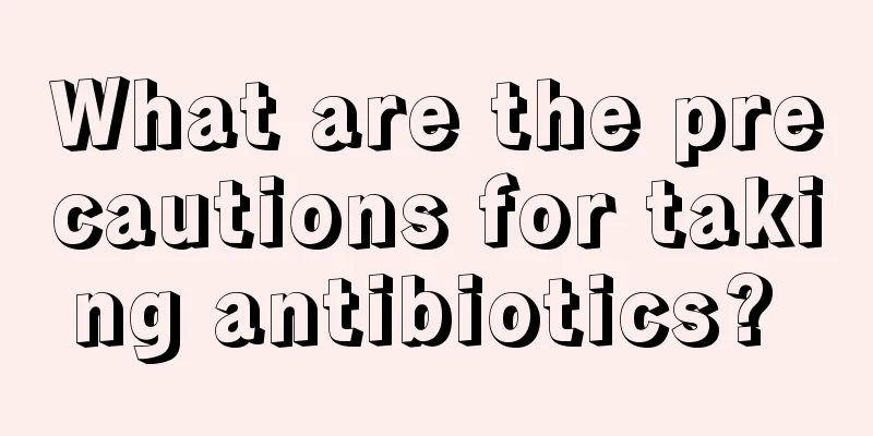 What are the precautions for taking antibiotics? 