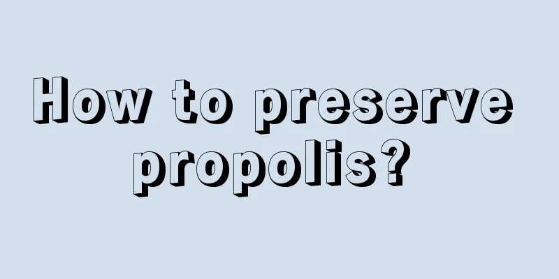 How to preserve propolis? 
