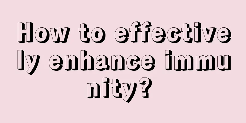 How to effectively enhance immunity? 