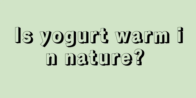 Is yogurt warm in nature? 
