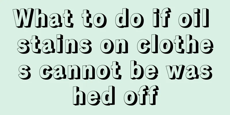What to do if oil stains on clothes cannot be washed off