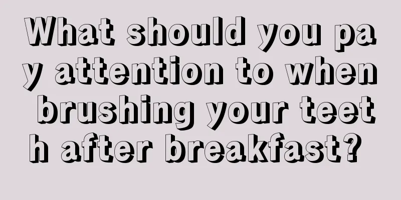 What should you pay attention to when brushing your teeth after breakfast? 