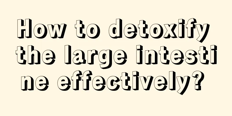 How to detoxify the large intestine effectively? 