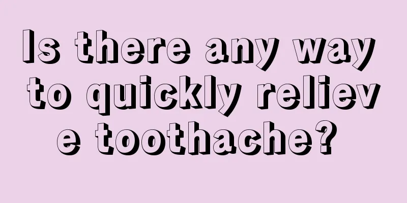 Is there any way to quickly relieve toothache? 