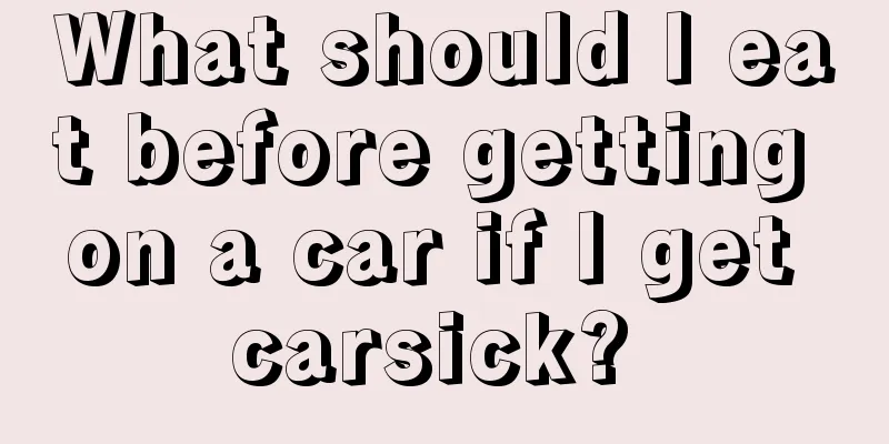 What should I eat before getting on a car if I get carsick? 