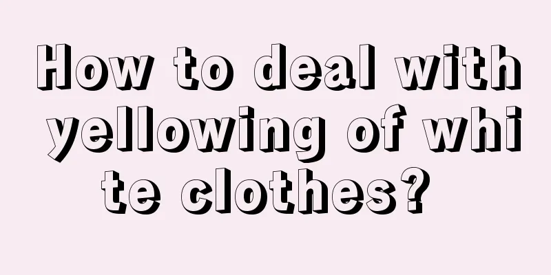 How to deal with yellowing of white clothes? 
