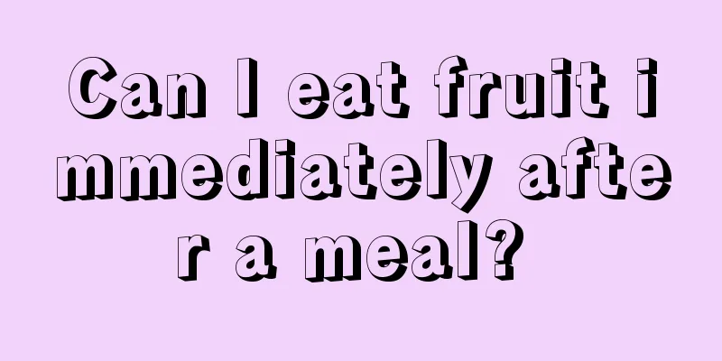 Can I eat fruit immediately after a meal? 