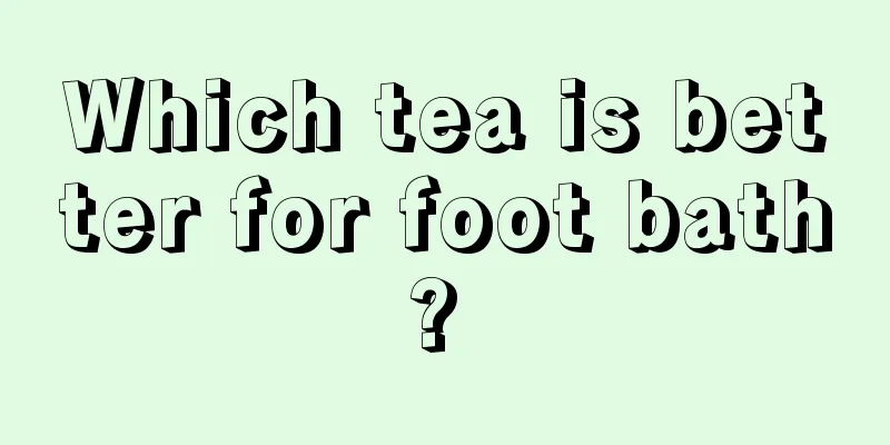 Which tea is better for foot bath? 