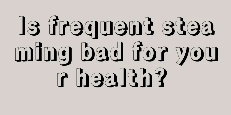 Is frequent steaming bad for your health? 